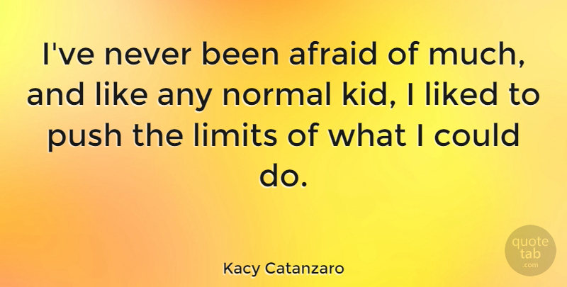 Kacy Catanzaro Quote About Liked, Normal: Ive Never Been Afraid Of...