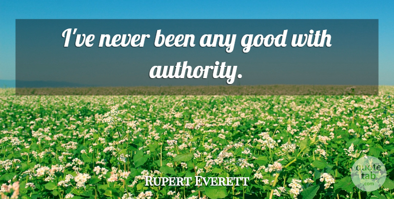 Rupert Everett Quote About Authority: Ive Never Been Any Good...