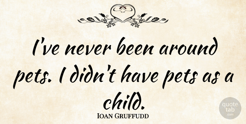 Ioan Gruffudd Quote About Children, Pet: Ive Never Been Around Pets...