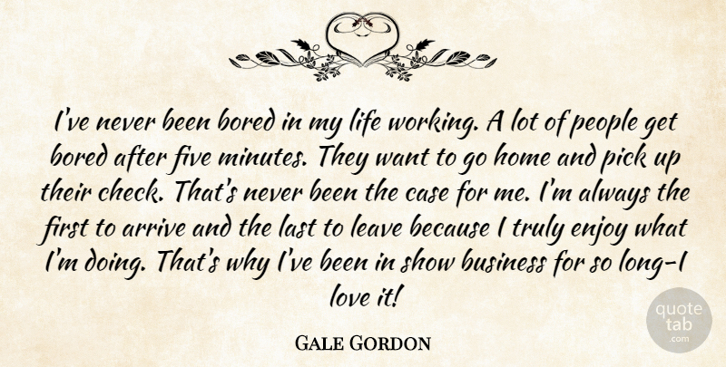 Gale Gordon Quote About Arrive, Bored, Business, Case, Enjoy: Ive Never Been Bored In...