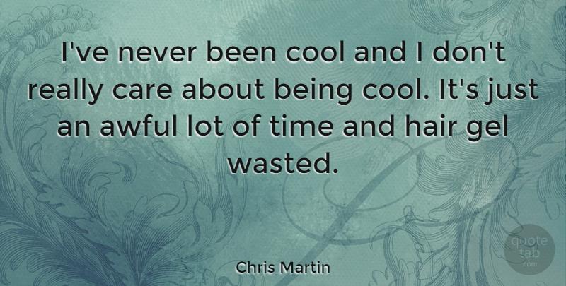 Chris Martin Quote About Hair, Awful, Care: Ive Never Been Cool And...