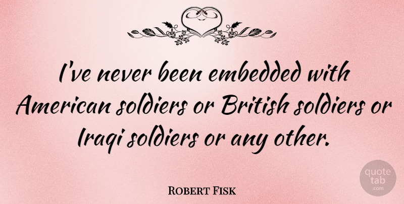 Robert Fisk Quote About Iraqi: Ive Never Been Embedded With...