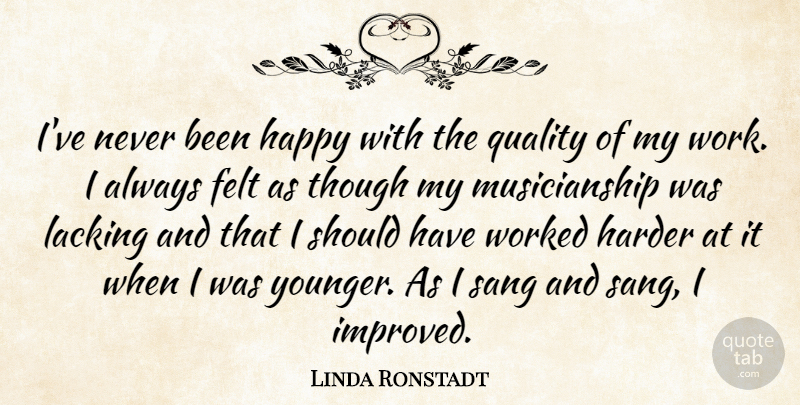 Linda Ronstadt Quote About Felt, Harder, Lacking, Sang, Though: Ive Never Been Happy With...