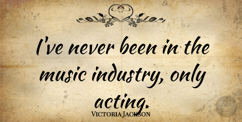 Victoria Jackson Quote About Acting, Music Industry, Industry: Ive Never Been In The...