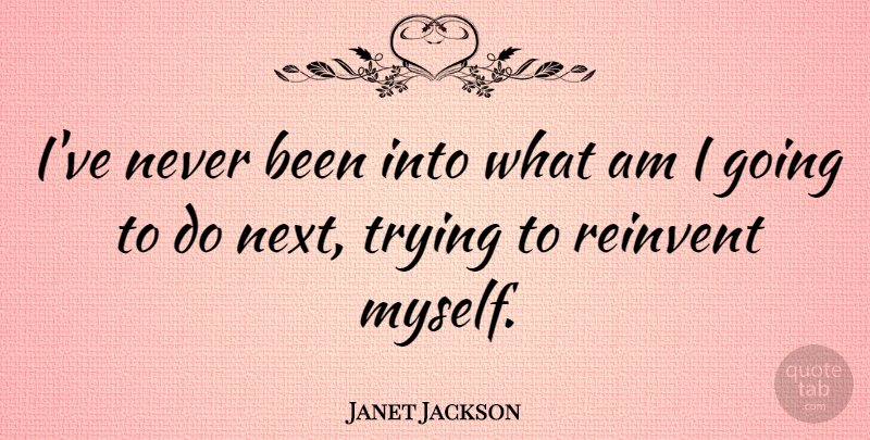 Janet Jackson Quote About Trying, Next: Ive Never Been Into What...