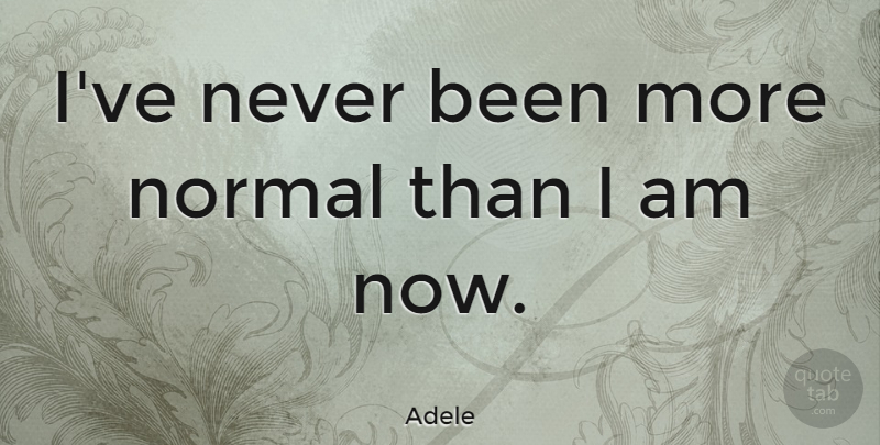 Adele Quote About Self Esteem, Normal: Ive Never Been More Normal...