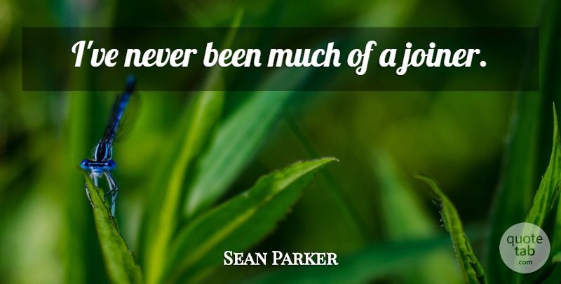 Sean Parker Quote About undefined: Ive Never Been Much Of...