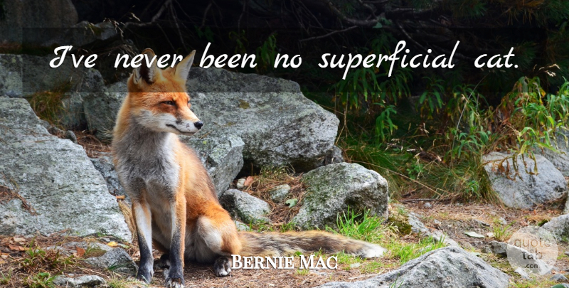 Bernie Mac Quote About Cat, Superficial: Ive Never Been No Superficial...