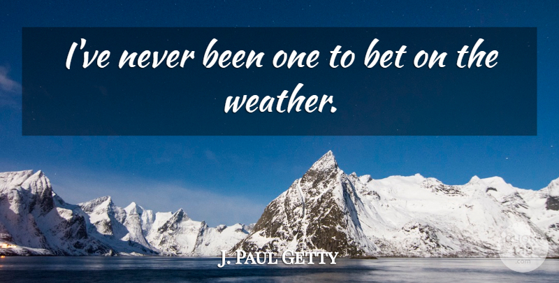 J. Paul Getty Quote About undefined: Ive Never Been One To...