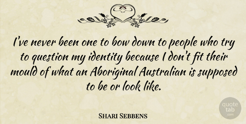 Shari Sebbens Quote About Australian, Bow, Fit, Mould, People: Ive Never Been One To...