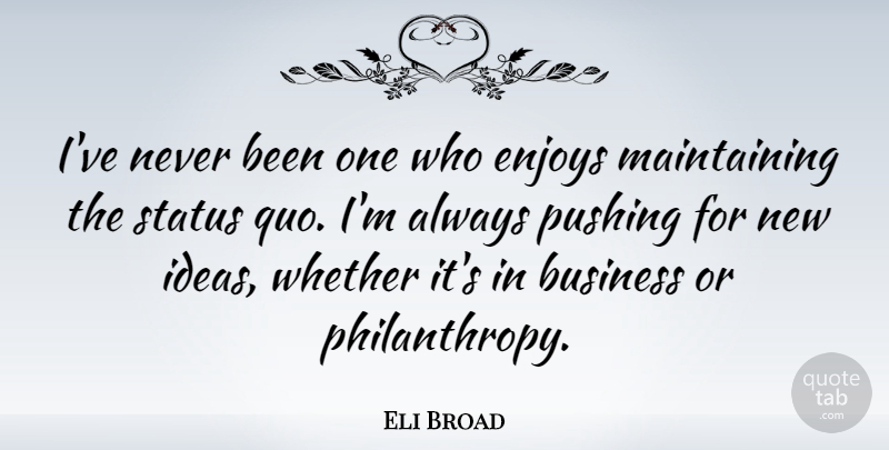 Eli Broad Quote About Maintaining The Status Quo, Ideas, Challenging The Status Quo: Ive Never Been One Who...