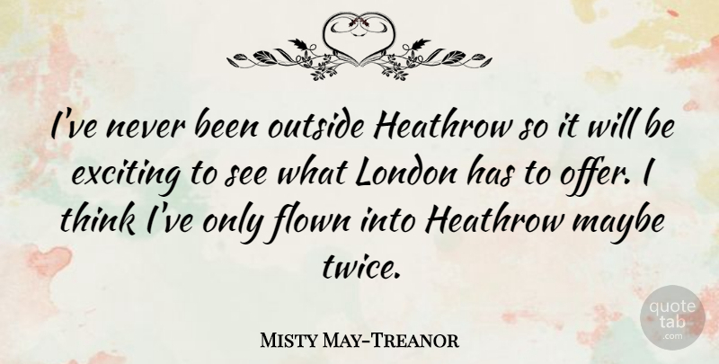 Misty May-Treanor Quote About Thinking, London, Exciting: Ive Never Been Outside Heathrow...