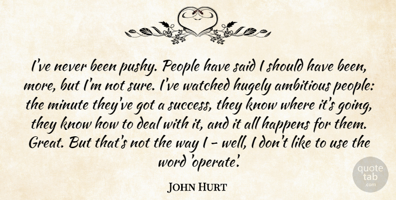 John Hurt Quote About Ambitious, Deal, Great, Happens, Hugely: Ive Never Been Pushy People...