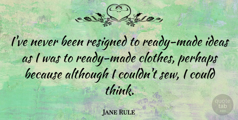 Jane Rule Quote About Thinking, Ideas, Clothes: Ive Never Been Resigned To...