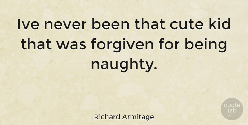 Richard Armitage Quote About Cute, Kids, Naughty: Ive Never Been That Cute...