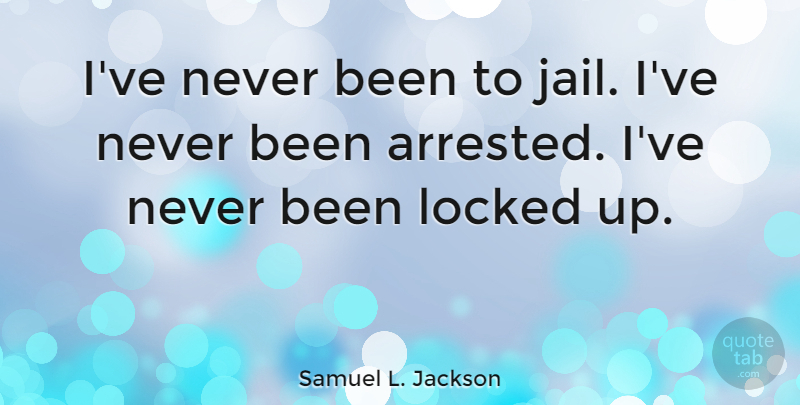 Samuel L. Jackson Quote About Jail, Locked Up, Arrested: Ive Never Been To Jail...