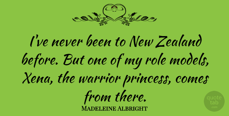 Madeleine Albright Quote About Princess, Warrior, Role Models: Ive Never Been To New...