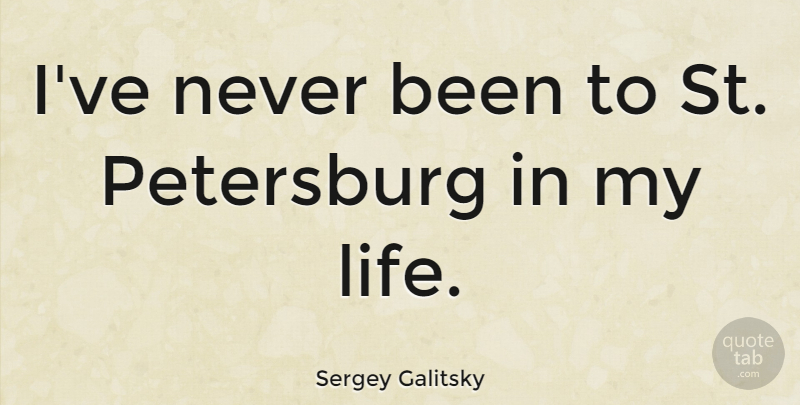 Sergey Galitsky Quote About Life: Ive Never Been To St...