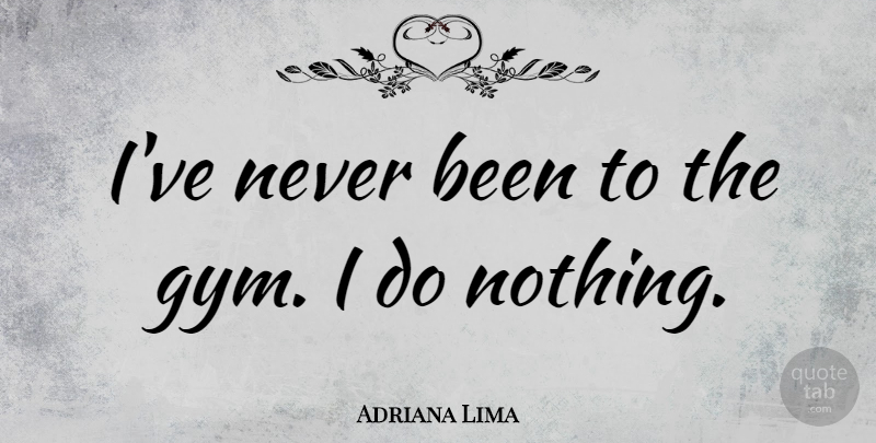 Adriana Lima Quote About Gym: Ive Never Been To The...