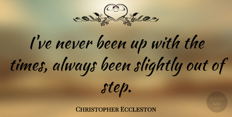 Christopher Eccleston Quote About Steps: Ive Never Been Up With...