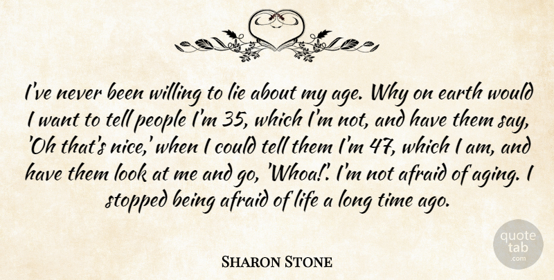 Sharon Stone Quote About Afraid, Age, Earth, Lie, Life: Ive Never Been Willing To...
