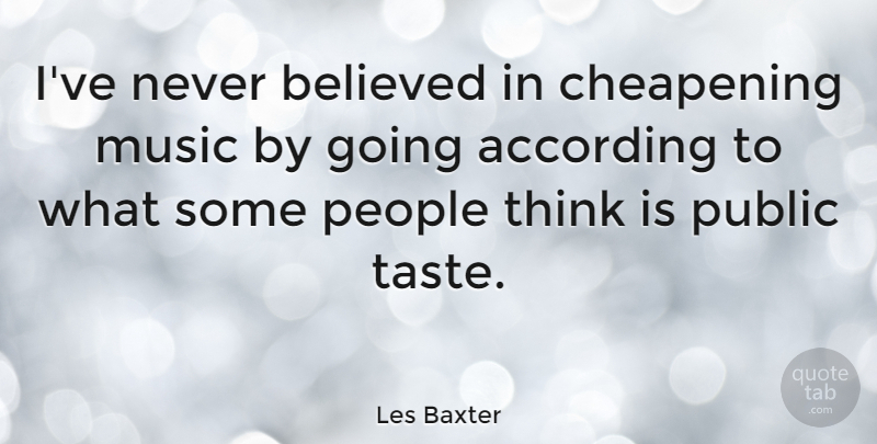 Les Baxter Quote About Music, Thinking, People: Ive Never Believed In Cheapening...