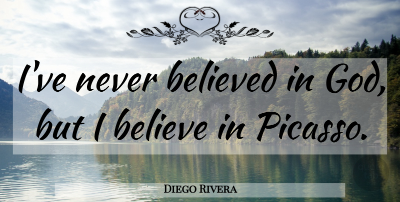 Diego Rivera Quote About Art, Believe, I Believe: Ive Never Believed In God...