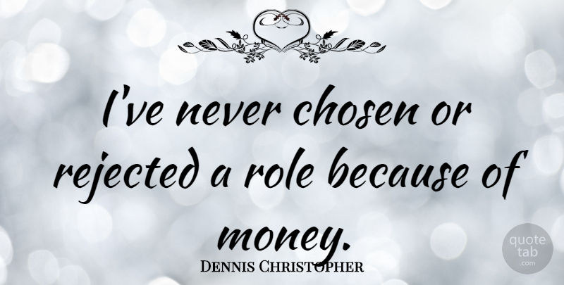 Dennis Christopher Quote About Money, Rejected: Ive Never Chosen Or Rejected...