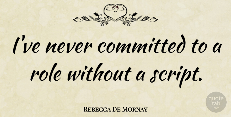 Rebecca De Mornay Quote About Roles, Scripts, Committed: Ive Never Committed To A...