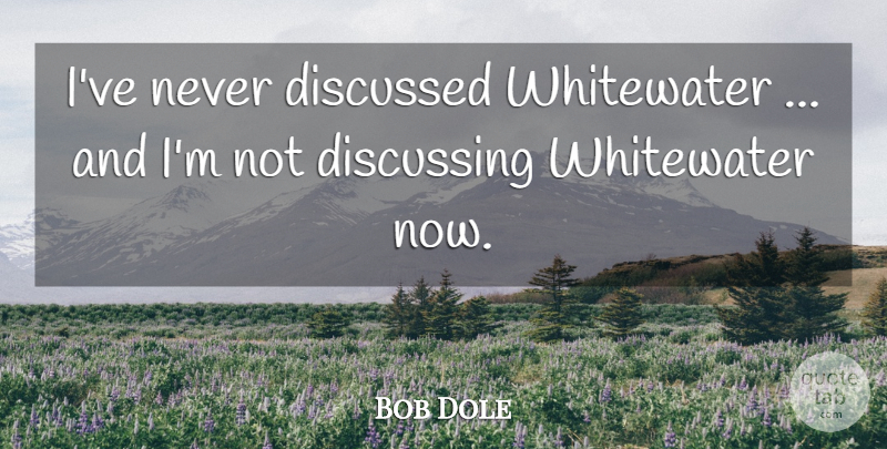 Bob Dole Quote About Discussed, Discussing: Ive Never Discussed Whitewater And...