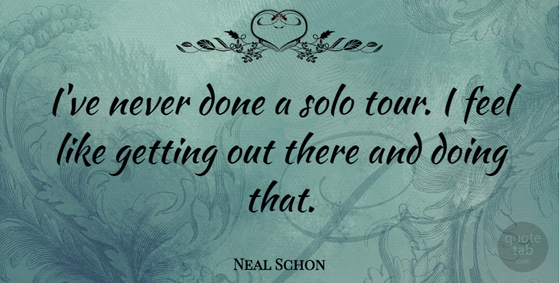 Neal Schon Quote About Done, Solo, Feels: Ive Never Done A Solo...