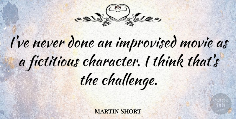 Martin Short Quote About Character, Thinking, Challenges: Ive Never Done An Improvised...