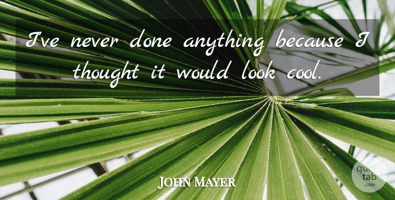 John Mayer Quote About Looks, Done: Ive Never Done Anything Because...