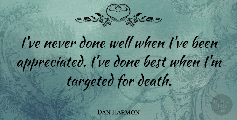 Dan Harmon Quote About Done, Appreciated, Wells: Ive Never Done Well When...