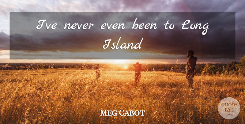 Meg Cabot Quote About Islands, Long, Long Island: Ive Never Even Been To...