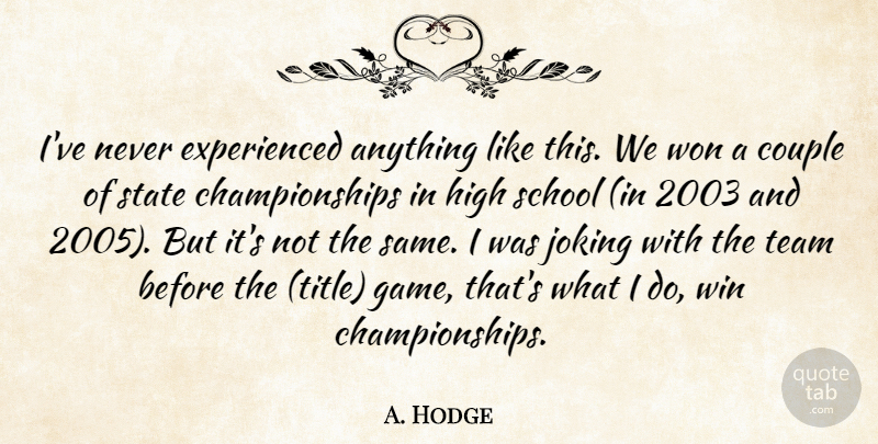 A. Hodge Quote About Couple, High, Joking, School, State: Ive Never Experienced Anything Like...