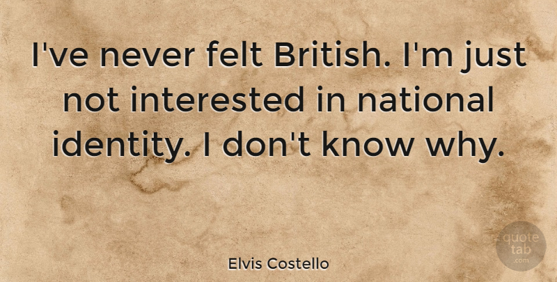Elvis Costello Quote About Identity, British, Not Interested: Ive Never Felt British Im...