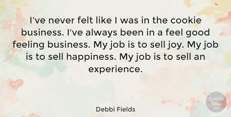 Debbi Fields Quote About Jobs, Business, Feel Good: Ive Never Felt Like I...