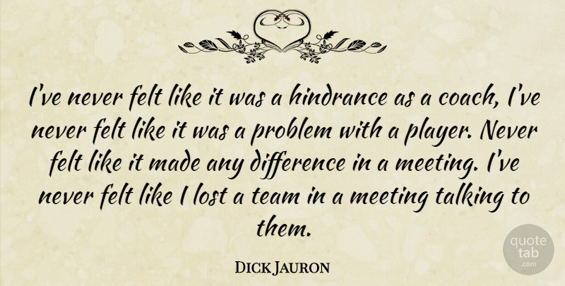 Dick Jauron Quote About Difference, Felt, Hindrance, Lost, Meeting: Ive Never Felt Like It...