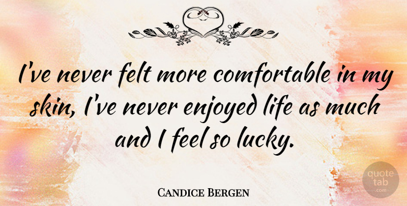 Candice Bergen Quote About Enjoyed, Felt, Life: Ive Never Felt More Comfortable...