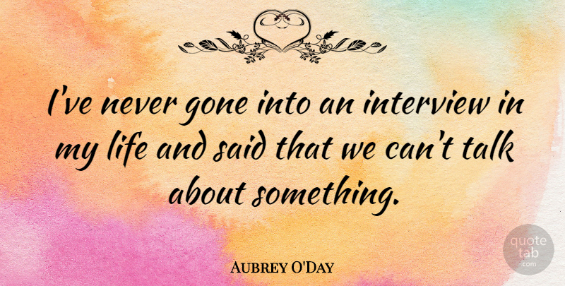 Aubrey O'Day Quote About Interviews, Gone, Said: Ive Never Gone Into An...