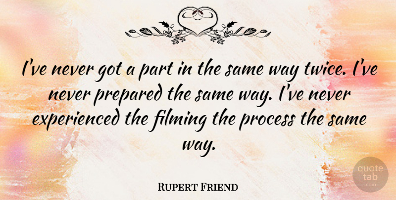 Rupert Friend Quote About Way, Process, Prepared: Ive Never Got A Part...