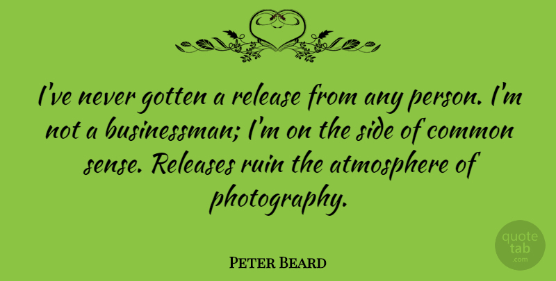 Peter Beard Quote About Common, Gotten, Release, Releases: Ive Never Gotten A Release...
