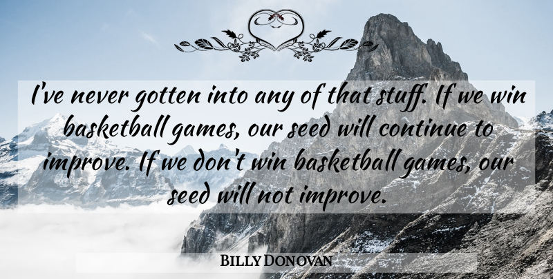 Billy Donovan Quote About Basketball, Continue, Gotten, Seed, Win: Ive Never Gotten Into Any...