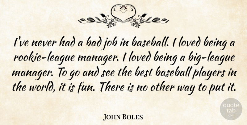 John Boles Quote About Bad, Baseball, Best, Job, Loved: Ive Never Had A Bad...