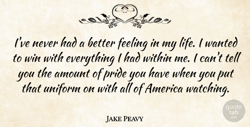 Jake Peavy Quote About America, Amount, Feeling, Pride, Uniform: Ive Never Had A Better...