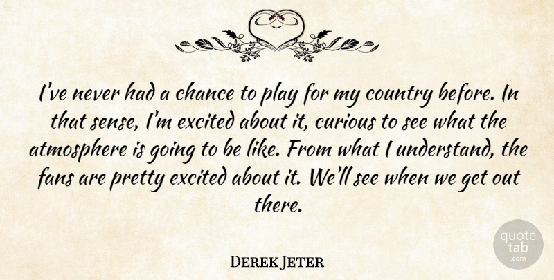Derek Jeter Quote About Atmosphere, Chance, Country, Curious, Excited: Ive Never Had A Chance...