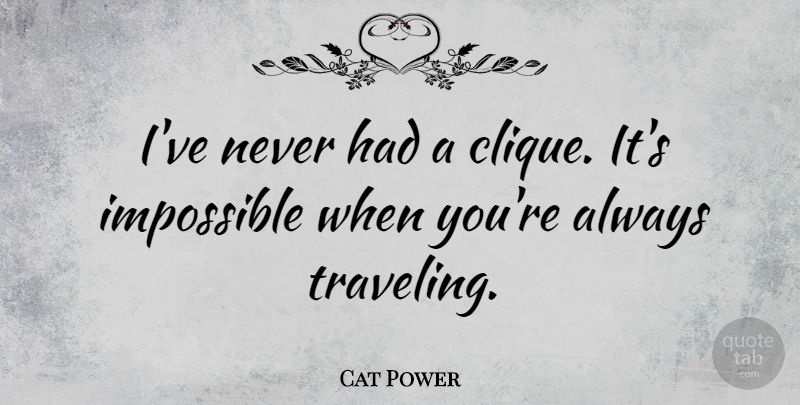 Cat Power Quote About Impossible, Clique: Ive Never Had A Clique...
