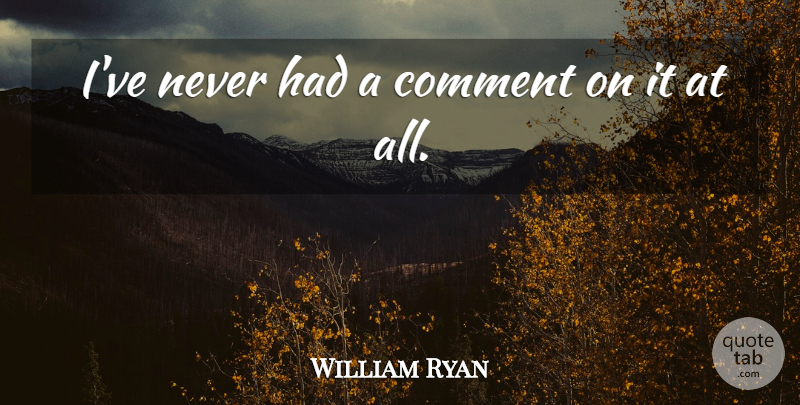 William Ryan Quote About Comment: Ive Never Had A Comment...