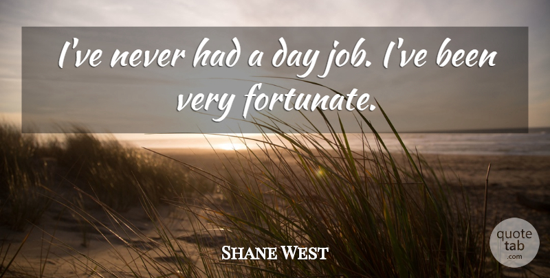 Shane West Quote About Jobs, Day Jobs, Fortunate: Ive Never Had A Day...